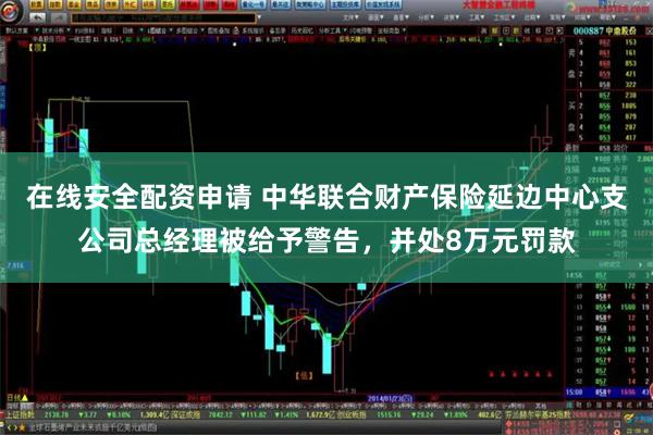 在线安全配资申请 中华联合财产保险延边中心支公司总经理被