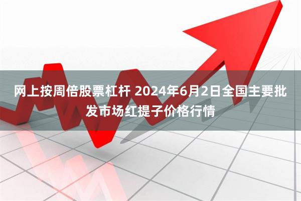 网上按周倍股票杠杆 2024年6月2日全国主要批发市场红提子价格行情