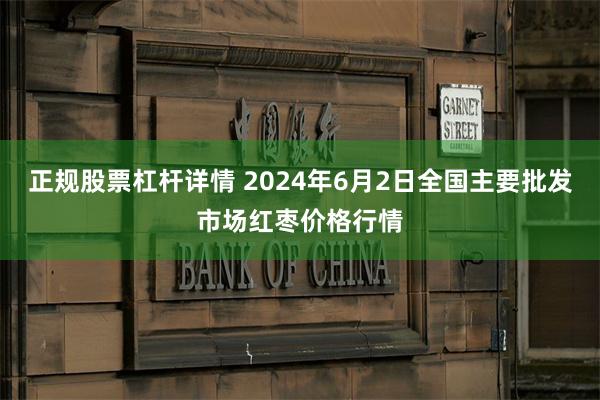 正规股票杠杆详情 2024年6月2日全国主要批发市场红枣价格行情