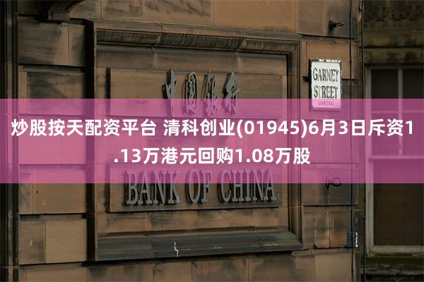 炒股按天配资平台 清科创业(01945)6月3日斥资1.13万港元回购1.08万股