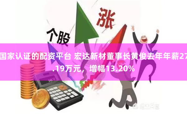 国家认证的配资平台 宏达新材董事长黄俊去年年薪27.19万元，增幅13.20%