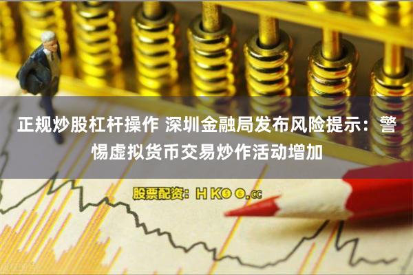 正规炒股杠杆操作 深圳金融局发布风险提示：警惕虚拟货币交易炒作活动增加