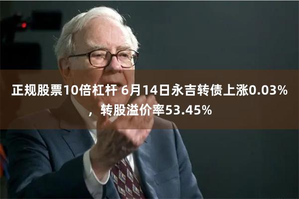 正规股票10倍杠杆 6月14日永吉转债上涨0.03%，转股溢价率53.45%