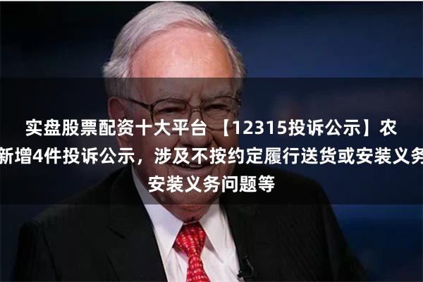 实盘股票配资十大平台 【12315投诉公示】农夫山泉新增4件投诉公示，涉及不按约定履行送货或安装义务问题等