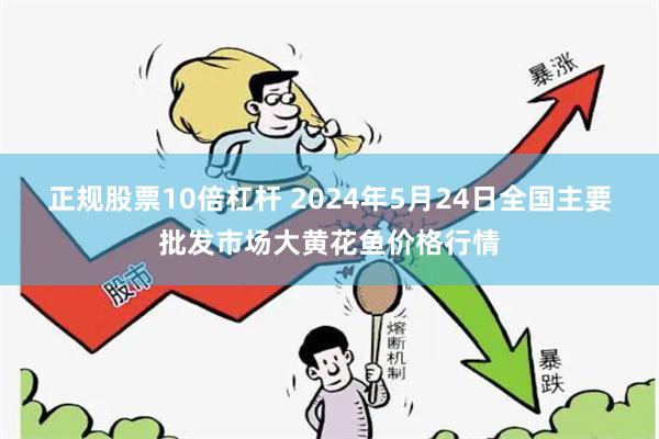 正规股票10倍杠杆 2024年5月24日全国主要批发市场大黄花鱼价格行情