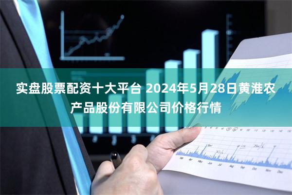 实盘股票配资十大平台 2024年5月28日黄淮农产品股份