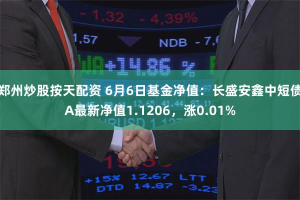 郑州炒股按天配资 6月6日基金净值：长盛安鑫中短债A最新净值1.1206，涨0.01%