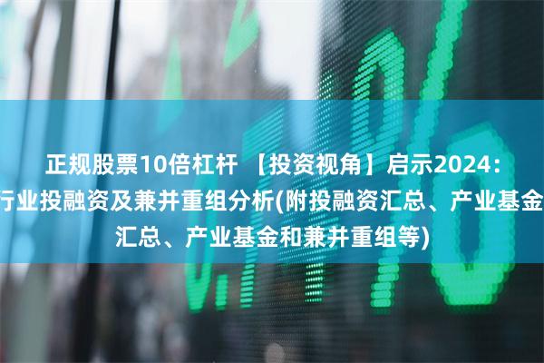 正规股票10倍杠杆 【投资视角】启示2024：中国涂料树脂行业投融资及兼并重组分析(附投融资汇总、产业基金和兼并重组等)