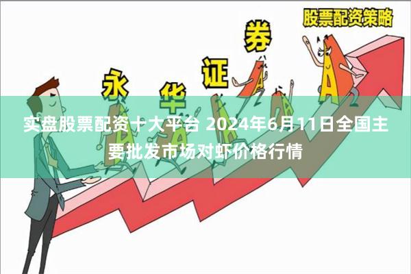 实盘股票配资十大平台 2024年6月11日全国主要批发市场对虾价格行情