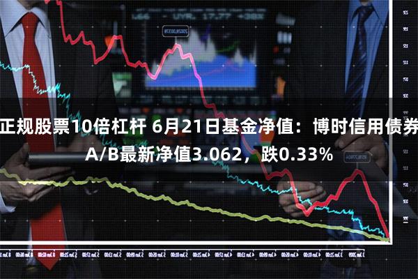 正规股票10倍杠杆 6月21日基金净值：博时信用债券A/