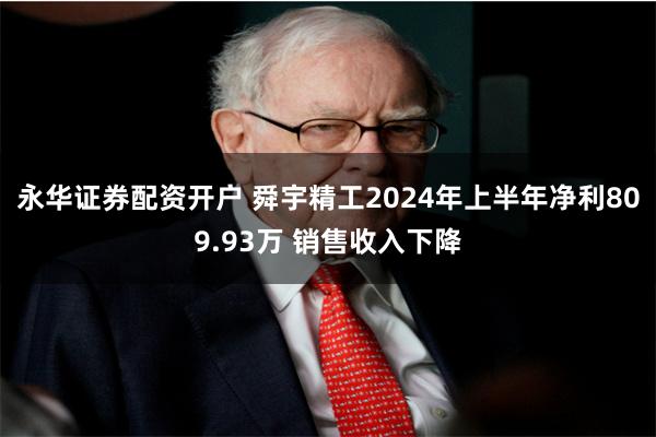 永华证券配资开户 舜宇精工2024年上半年净利809.9