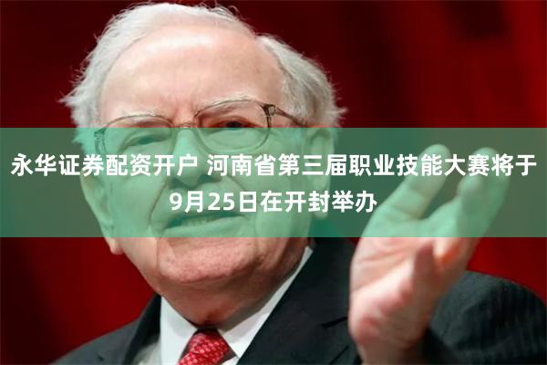 永华证券配资开户 河南省第三届职业技能大赛将于9月25日