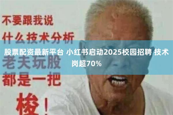 股票配资最新平台 小红书启动2025校园招聘 技术岗超70%