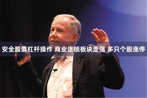 安全股票杠杆操作 商业连锁板块走强 多只个股涨停