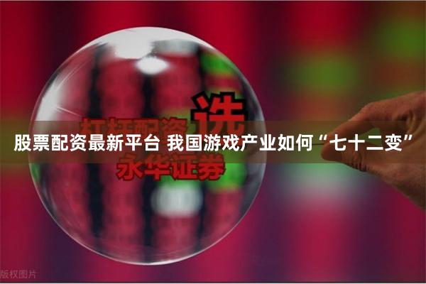 股票配资最新平台 我国游戏产业如何“七十二变”