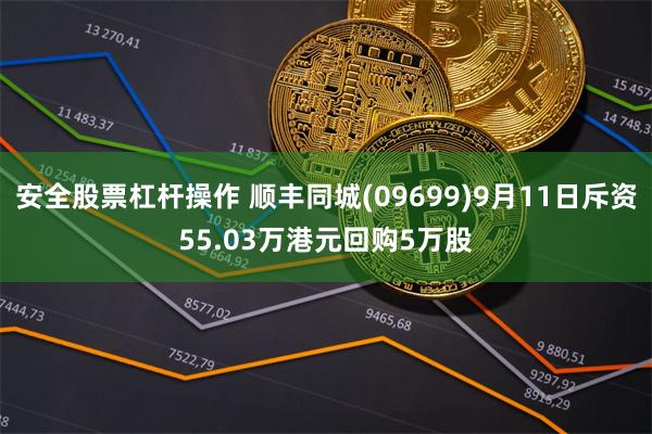 安全股票杠杆操作 顺丰同城(09699)9月11日斥资55.03万港元回购5万股