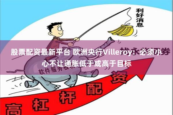 股票配资最新平台 欧洲央行Villeroy：必须小心不让通胀