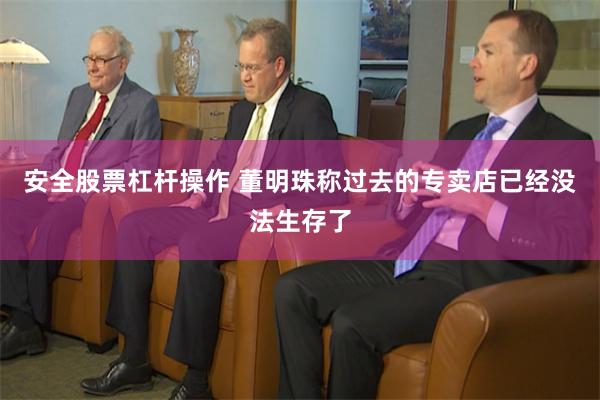 安全股票杠杆操作 董明珠称过去的专卖店已经没法生存了