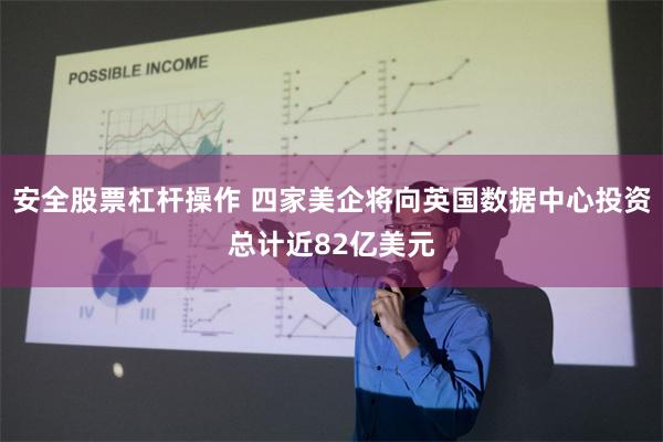 安全股票杠杆操作 四家美企将向英国数据中心投资总计近82