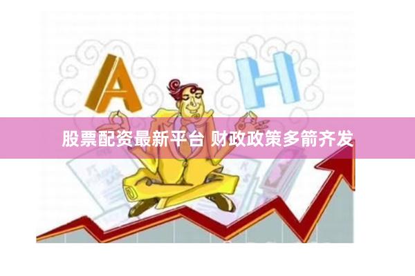 股票配资最新平台 财政政策多箭齐发