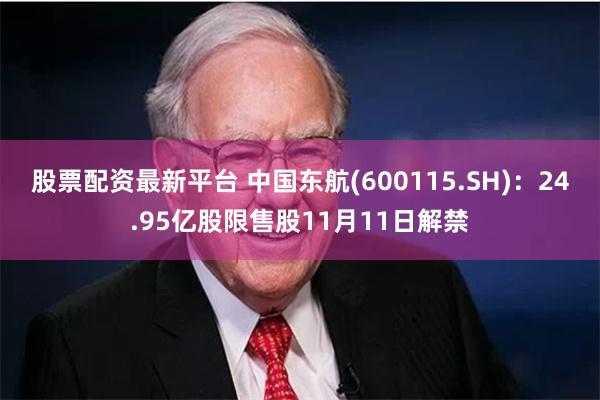 股票配资最新平台 中国东航(600115.SH)：24.95亿股限售股11月11日解禁