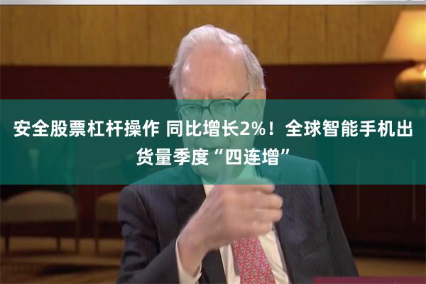 安全股票杠杆操作 同比增长2%！全球智能手机出货量季度“