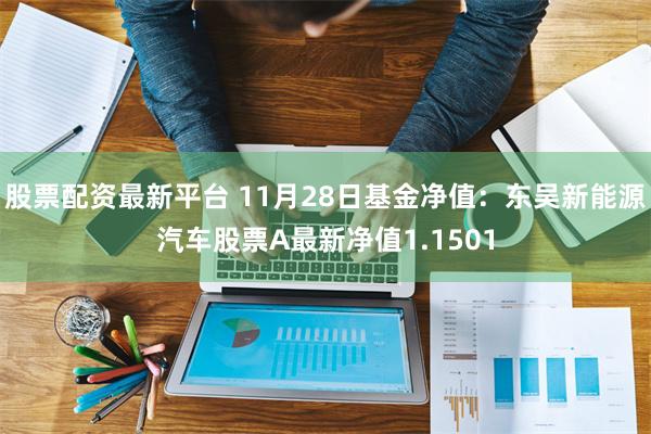 股票配资最新平台 11月28日基金净值：东吴新能源汽车股