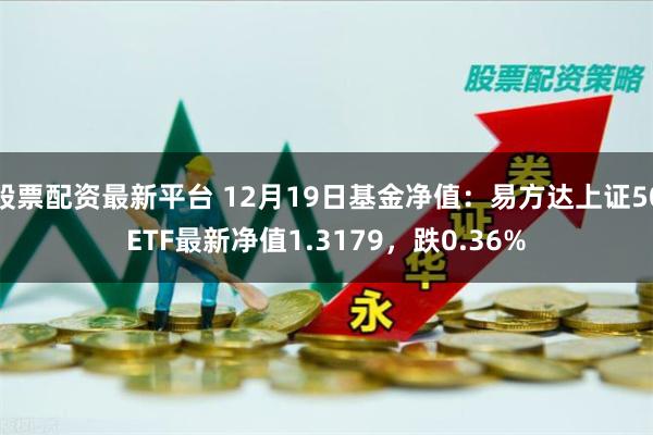 股票配资最新平台 12月19日基金净值：易方达上证50E