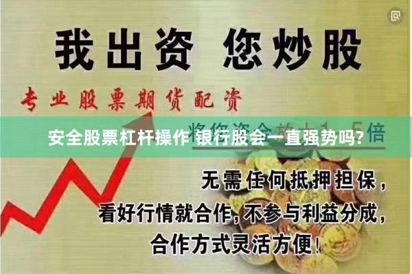 安全股票杠杆操作 银行股会一直强势吗?